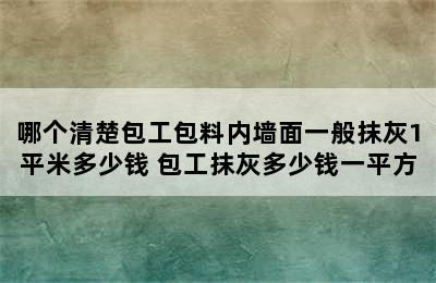 哪个清楚包工包料内墙面一般抹灰1平米多少钱 包工抹灰多少钱一平方